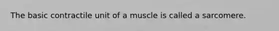 The basic contractile unit of a muscle is called a sarcomere.