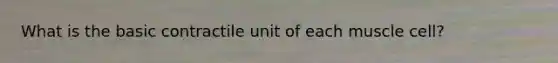 What is the basic contractile unit of each muscle cell?