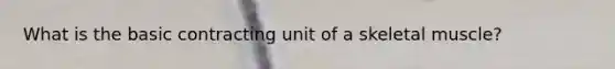 What is the basic contracting unit of a skeletal muscle?