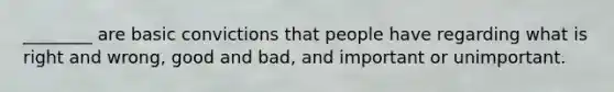 ________ are basic convictions that people have regarding what is right and wrong, good and bad, and important or unimportant.