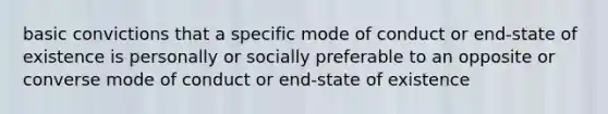 basic convictions that a specific mode of conduct or end-state of existence is personally or socially preferable to an opposite or converse mode of conduct or end-state of existence