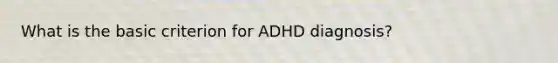 What is the basic criterion for ADHD diagnosis?