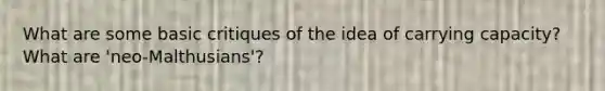 What are some basic critiques of the idea of carrying capacity? What are 'neo-Malthusians'?