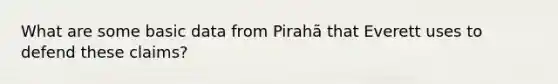 What are some basic data from Pirahã that Everett uses to defend these claims?