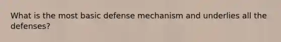 What is the most basic defense mechanism and underlies all the defenses?