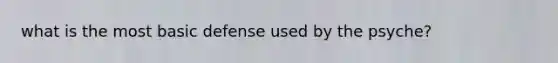 what is the most basic defense used by the psyche?