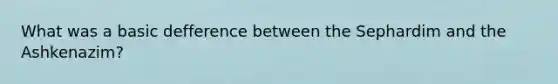 What was a basic defference between the Sephardim and the Ashkenazim?