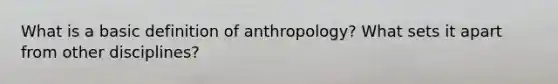 What is a basic definition of anthropology? What sets it apart from other disciplines?