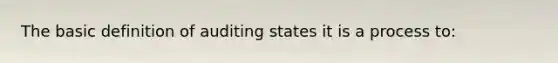 The basic definition of auditing states it is a process to: