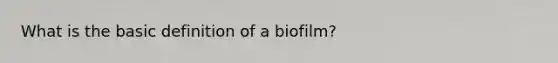 What is the basic definition of a biofilm?