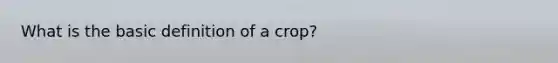 What is the basic definition of a crop?