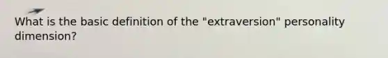 What is the basic definition of the "extraversion" personality dimension?