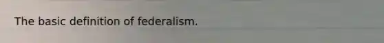 The basic definition of federalism.