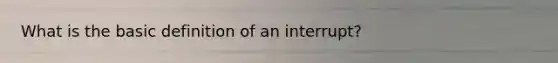 What is the basic definition of an interrupt?