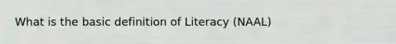 What is the basic definition of Literacy (NAAL)