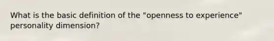 What is the basic definition of the "openness to experience" personality dimension?