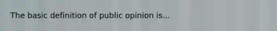 The basic definition of public opinion is...