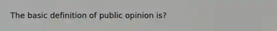 The basic definition of public opinion is?