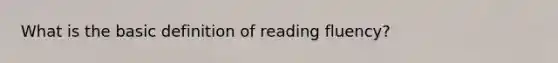 What is the basic definition of reading fluency?