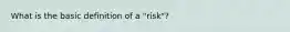 What is the basic definition of a "risk"?