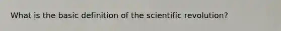 What is the basic definition of the scientific revolution?