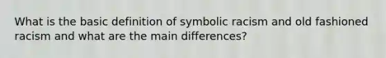 What is the basic definition of symbolic racism and old fashioned racism and what are the main differences?