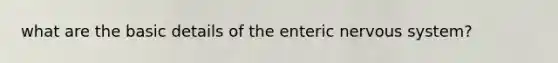what are the basic details of the enteric nervous system?