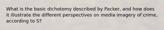 What is the basic dichotomy described by Packer, and how does it illustrate the different perspectives on media imagery of crime, according to S?