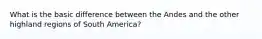 What is the basic difference between the Andes and the other highland regions of South America?