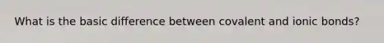 What is the basic difference between covalent and ionic bonds?