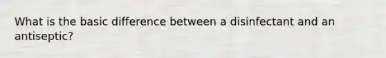 What is the basic difference between a disinfectant and an antiseptic?