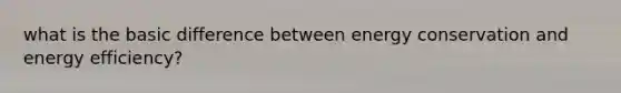 what is the basic difference between energy conservation and energy efficiency?