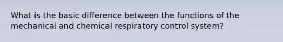 What is the basic difference between the functions of the mechanical and chemical respiratory control system?