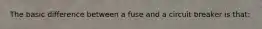 The basic difference between a fuse and a circuit breaker is that: