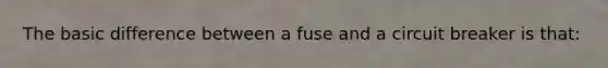 The basic difference between a fuse and a circuit breaker is that: