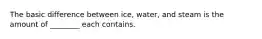 The basic difference between ice, water, and steam is the amount of ________ each contains.