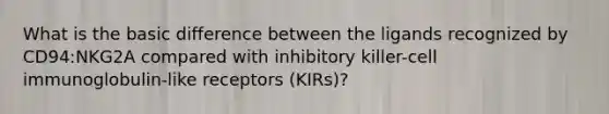 What is the basic difference between the ligands recognized by CD94:NKG2A compared with inhibitory killer-cell immunoglobulin-like receptors (KIRs)?