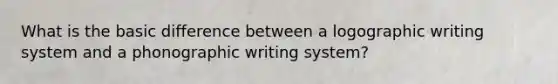 What is the basic difference between a logographic writing system and a phonographic writing system?