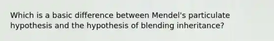 Which is a basic difference between Mendel's particulate hypothesis and the hypothesis of blending inheritance?