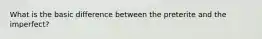 What is the basic difference between the preterite and the imperfect?