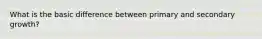 What is the basic difference between primary and secondary growth?