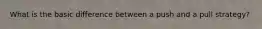 What is the basic difference between a push and a pull strategy?