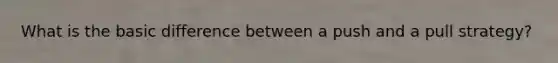 What is the basic difference between a push and a pull strategy?