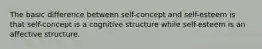 The basic difference between self-concept and self-esteem is that self-concept is a cognitive structure while self-esteem is an affective structure.