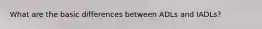 What are the basic differences between ADLs and IADLs?