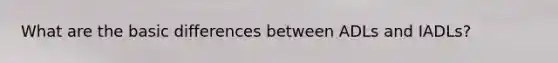 What are the basic differences between ADLs and IADLs?