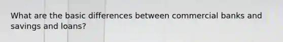 What are the basic differences between commercial banks and savings and loans?