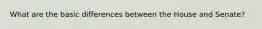 What are the basic differences between the House and Senate?