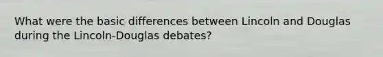 What were the basic differences between Lincoln and Douglas during the Lincoln-Douglas debates?