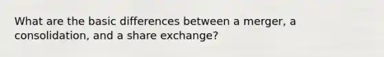 What are the basic differences between a merger, a consolidation, and a share exchange?